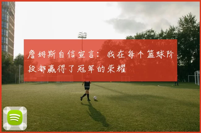 詹姆斯自信宣言：我在每个篮球阶段都赢得了冠军的荣耀