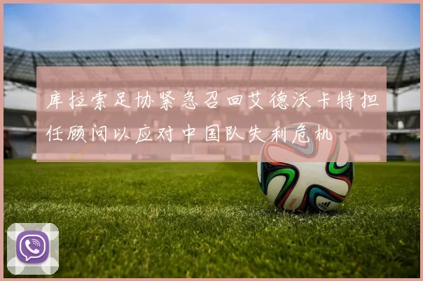 库拉索足协紧急召回艾德沃卡特担任顾问以应对中国队失利危机