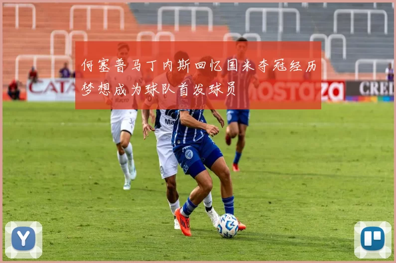 何塞普马丁内斯回忆国米夺冠经历梦想成为球队首发球员