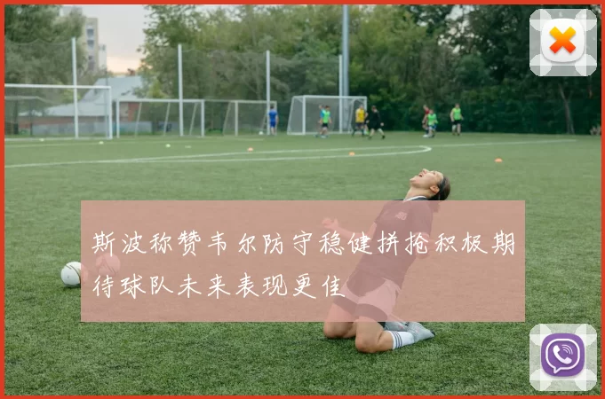 斯波称赞韦尔防守稳健拼抢积极期待球队未来表现更佳