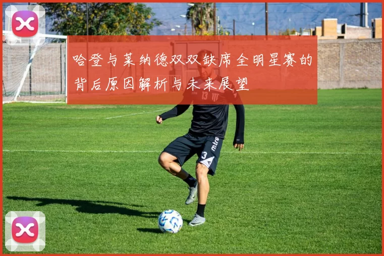 哈登与莱纳德双双缺席全明星赛的背后原因解析与未来展望