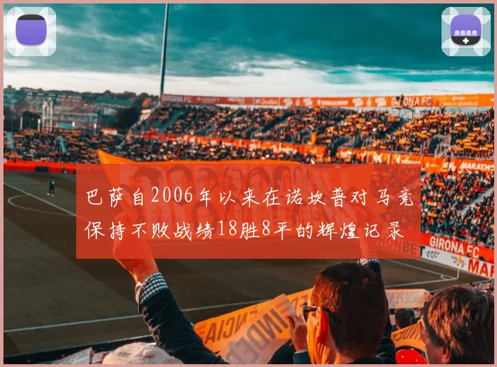 巴萨自2006年以来在诺坎普对马竞保持不败战绩18胜8平的辉煌记录