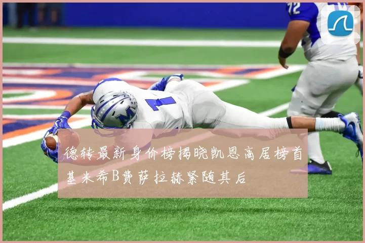 德转最新身价榜揭晓凯恩高居榜首基米希B费萨拉赫紧随其后