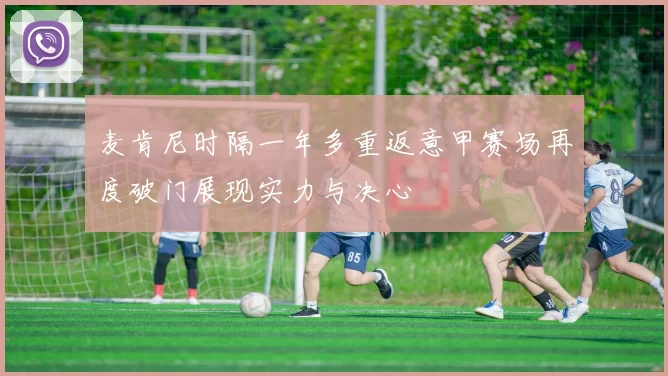 麦肯尼时隔一年多重返意甲赛场再度破门展现实力与决心