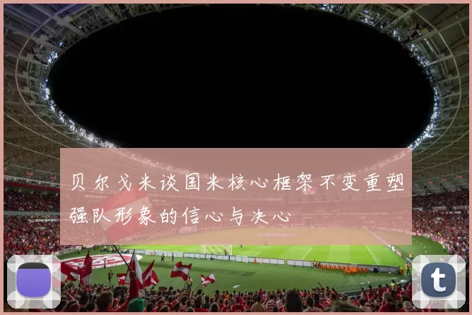 贝尔戈米谈国米核心框架不变重塑强队形象的信心与决心