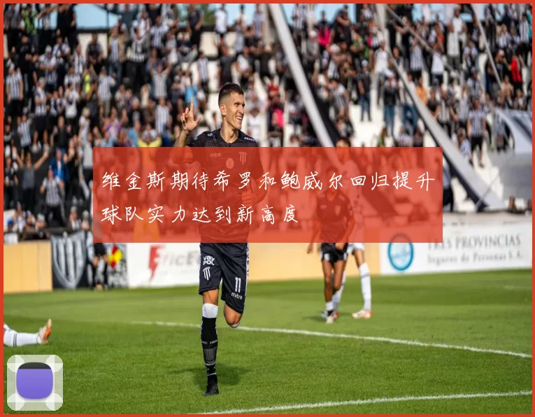 维金斯期待希罗和鲍威尔回归提升球队实力达到新高度