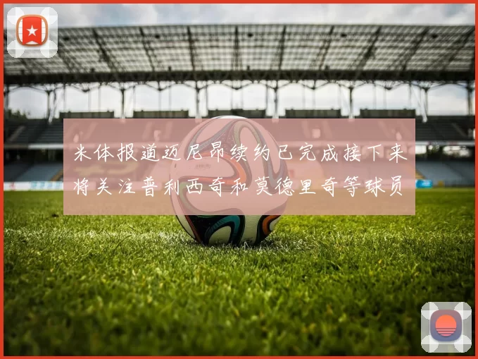 米体报道迈尼昂续约已完成接下来将关注普利西奇和莫德里奇等球员的未来