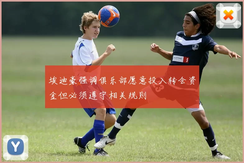 埃迪豪强调俱乐部愿意投入转会资金但必须遵守相关规则