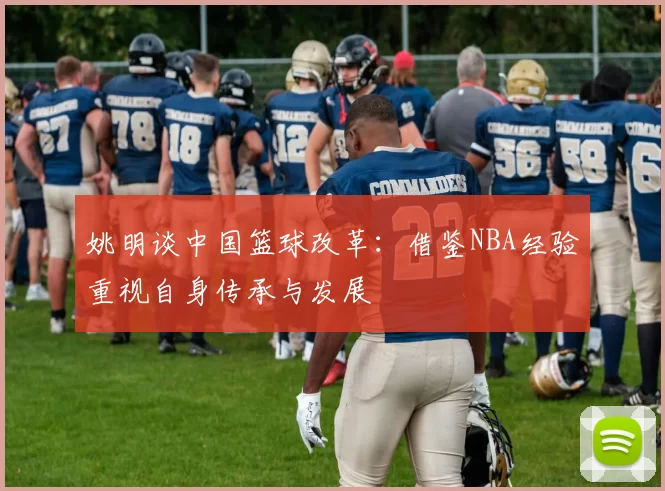 姚明谈中国篮球改革：借鉴NBA经验重视自身传承与发展